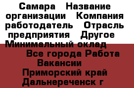 Самара › Название организации ­ Компания-работодатель › Отрасль предприятия ­ Другое › Минимальный оклад ­ 43 000 - Все города Работа » Вакансии   . Приморский край,Дальнереченск г.